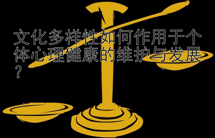 文化多样性如何作用于个体心理健康的维护与发展？