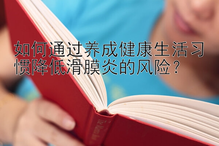 如何通过养成健康生活习惯降低滑膜炎的风险？