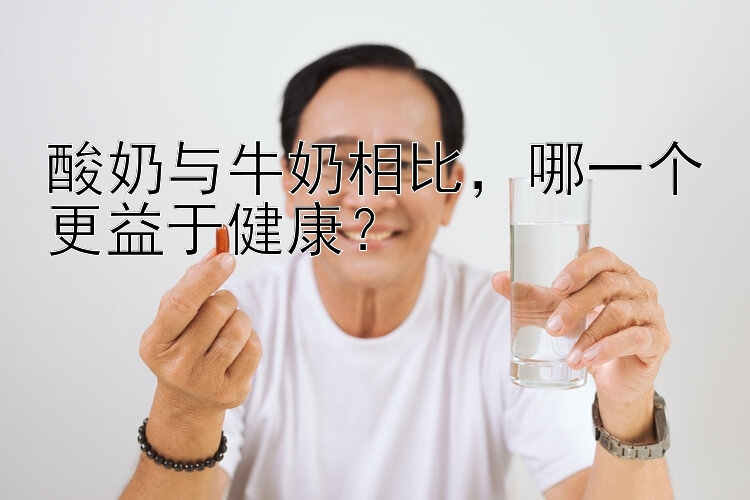 酸奶与牛奶相比，哪一个更益于健康？