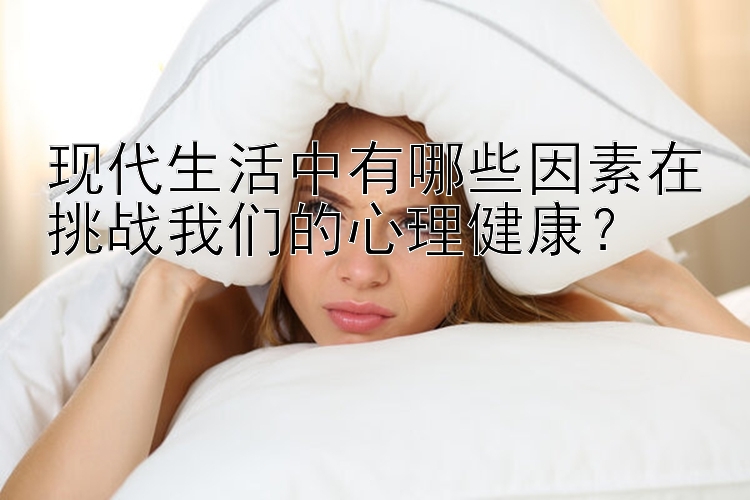 现代生活中有哪些因素在挑战我们的心理健康？