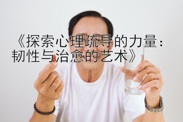 《探索心理疏导的力量：韧性与治愈的艺术》