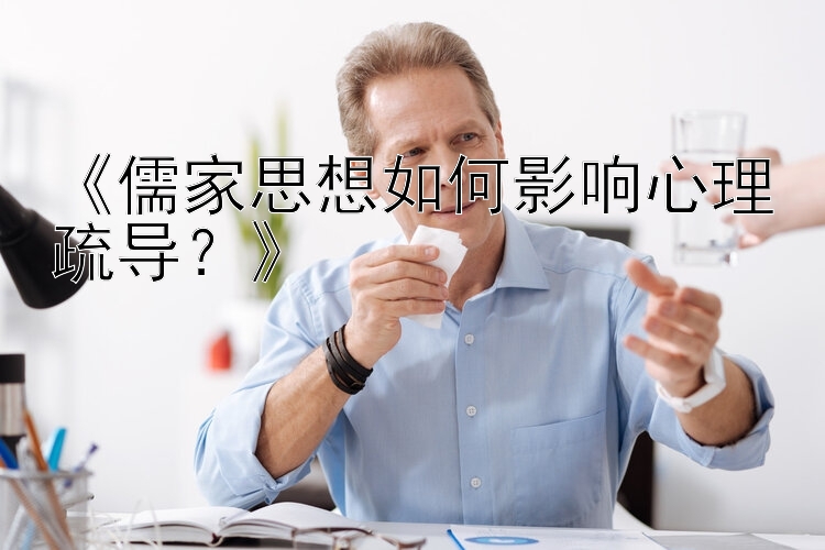 《儒家思想如何影响心理疏导？》