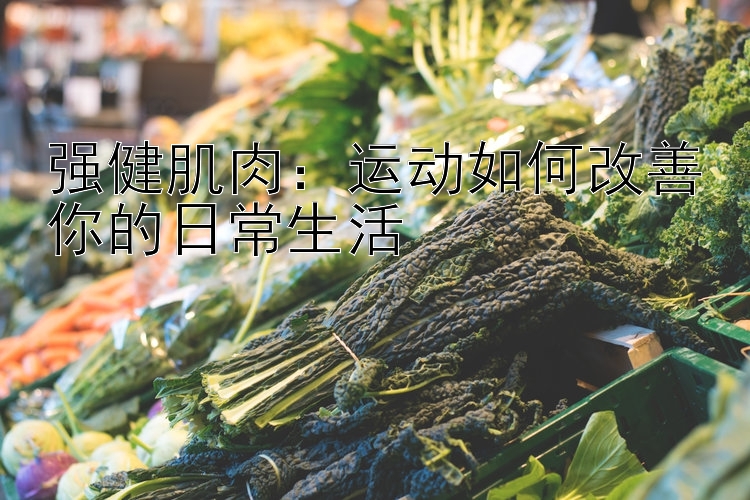 强健肌肉：运动如何改善你的日常生活