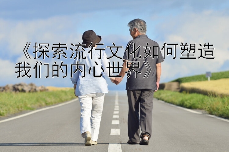 《探索流行文化如何塑造我们的内心世界》