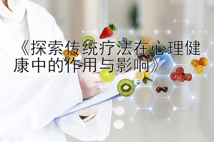 《探索传统疗法在心理健康中的作用与影响》