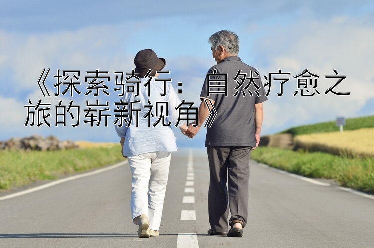 《探索骑行：自然疗愈之旅的崭新视角》