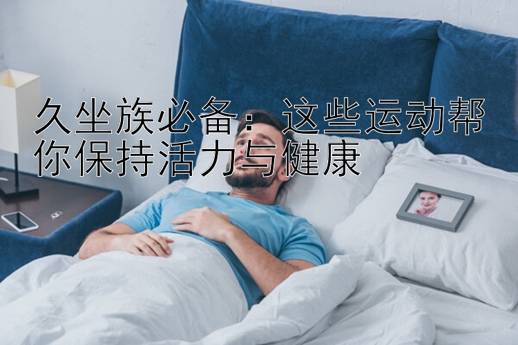 久坐族必备：这些运动帮你保持活力与健康