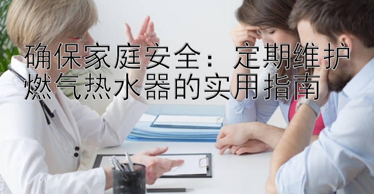 大发平台导师联系方式    确保家庭安全：定期维护燃气热水器的实用指南