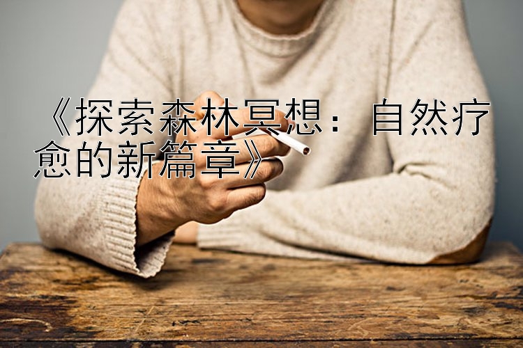 《探索森林冥想：自然疗愈的新篇章》