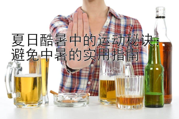 夏日酷暑中的运动秘诀：避免中暑的实用指南