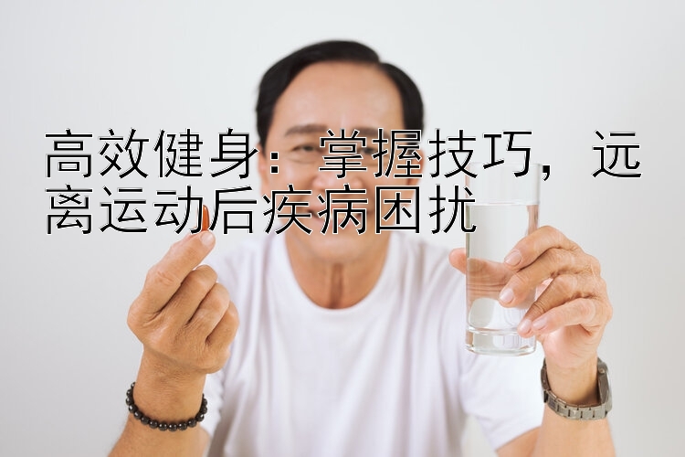 高效健身：掌握技巧，远离运动后疾病困扰