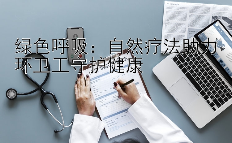 绿色呼吸：自然疗法助力环卫工守护健康