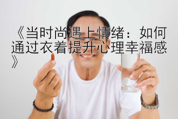 《当时尚遇上情绪：如何通过衣着提升心理幸福感》