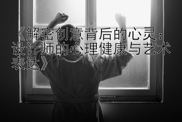 《解密创意背后的心灵：设计师的心理健康与艺术表达》