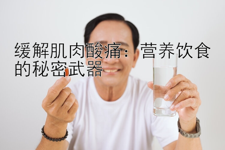 缓解肌肉酸痛：营养饮食的秘密武器