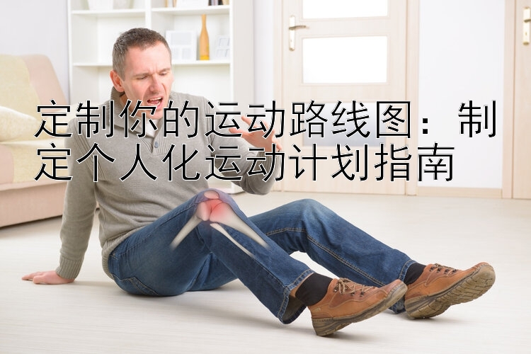 定制你的运动路线图：制定个人化运动计划指南