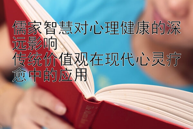 儒家智慧对心理健康的深远影响  
传统价值观在现代心灵疗愈中的应用