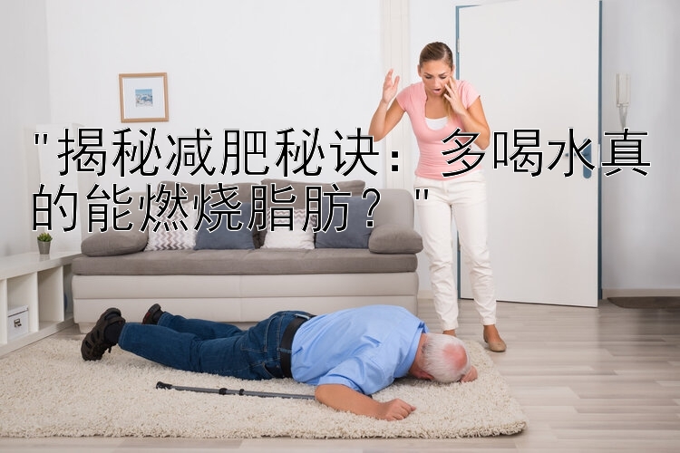 揭秘减肥秘诀：多喝水真的能燃烧脂肪？