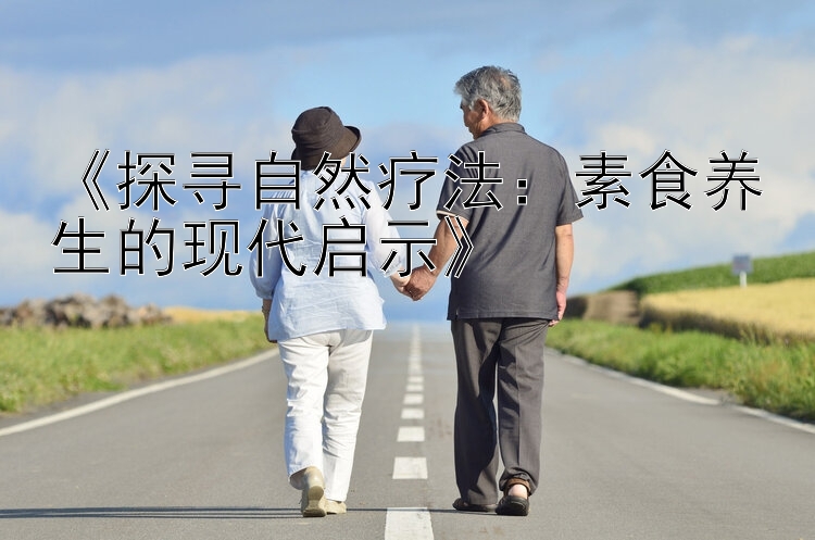 《探寻自然疗法：素食养生的现代启示》