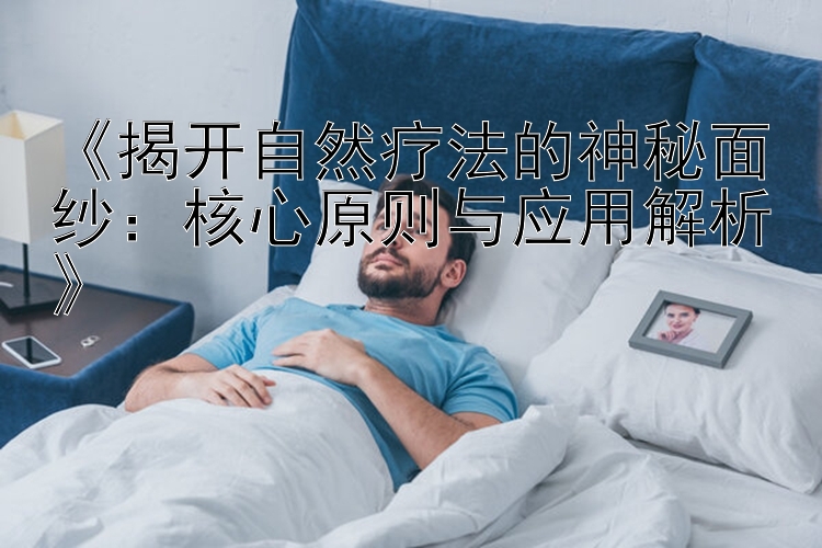 《揭开自然疗法的神秘面纱：核心原则与应用解析》