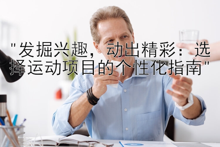 发掘兴趣，动出精彩：选择运动项目的个性化指南