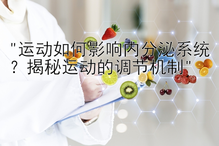 运动如何影响内分泌系统？揭秘运动的调节机制