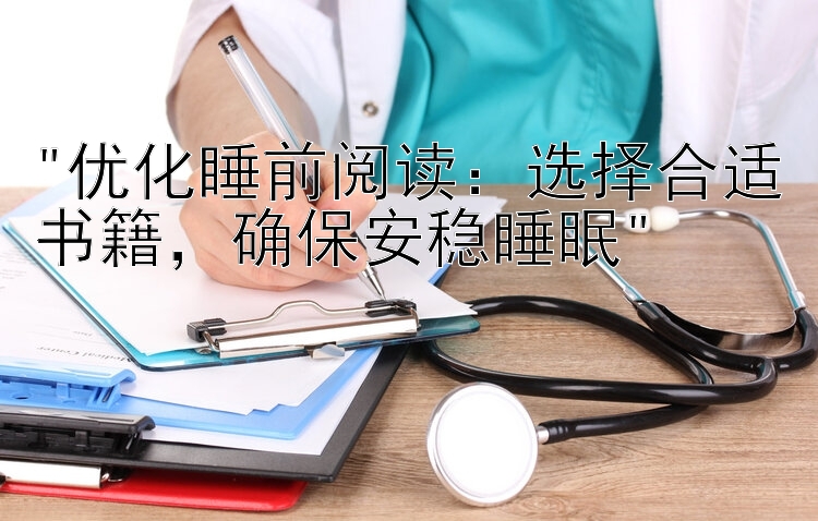 优化睡前阅读：选择合适书籍，确保安稳睡眠