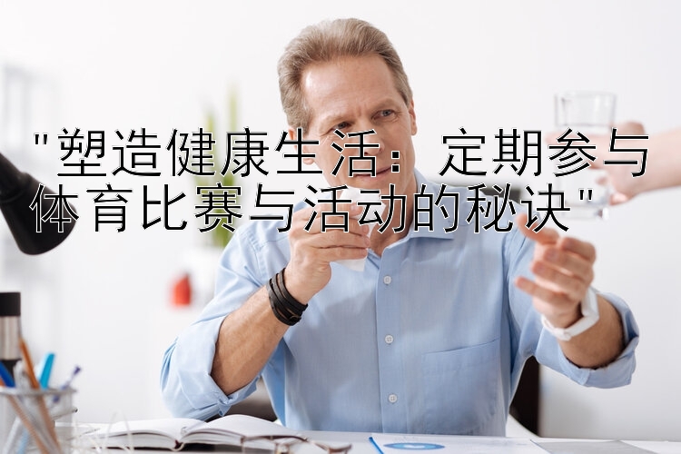 塑造健康生活：定期参与体育比赛与活动的秘诀