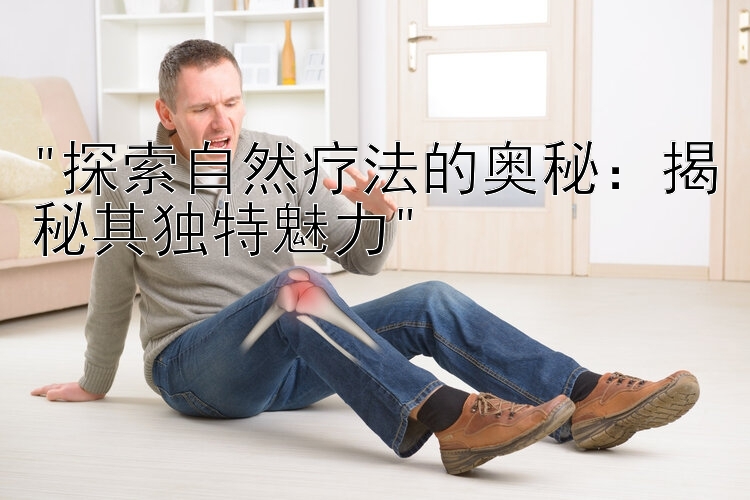 探索自然疗法的奥秘：揭秘其独特魅力