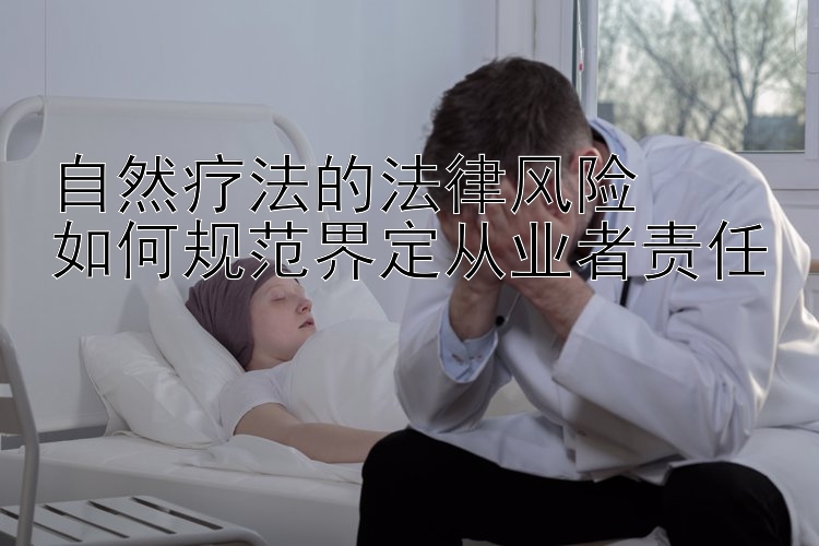 自然疗法的法律风险  
如何规范界定从业者责任