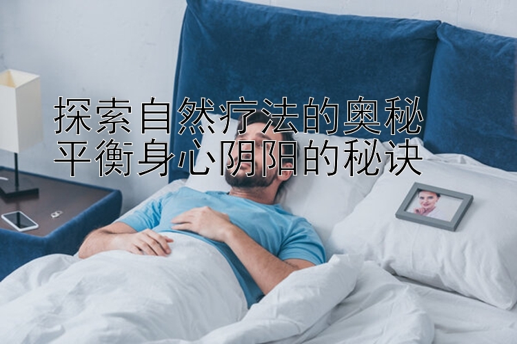 探索自然疗法的奥秘  
平衡身心阴阳的秘诀