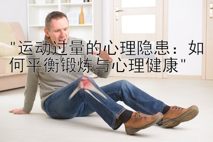 运动过量的心理隐患：如何平衡锻炼与心理健康