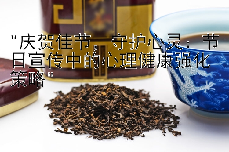 庆贺佳节，守护心灵：节日宣传中的心理健康强化策略