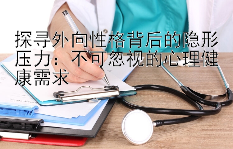 探寻外向性格背后的隐形压力：不可忽视的心理健康需求