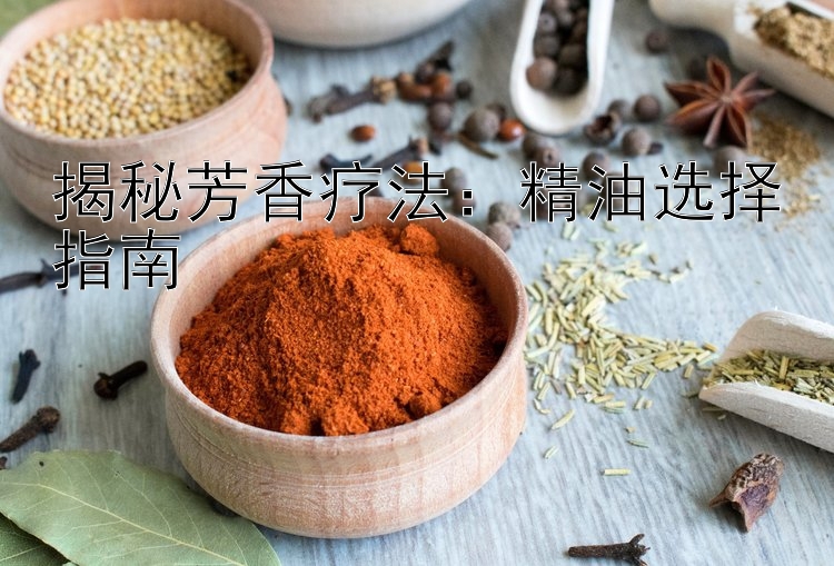 揭秘芳香疗法：精油选择指南