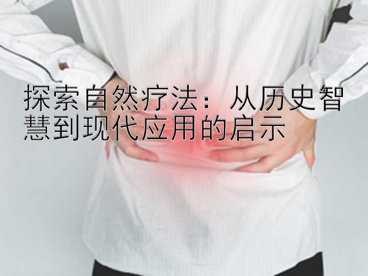 探索自然疗法：从历史智慧到现代应用的启示