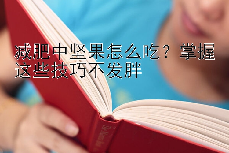 减肥中坚果怎么吃？掌握这些技巧不发胖