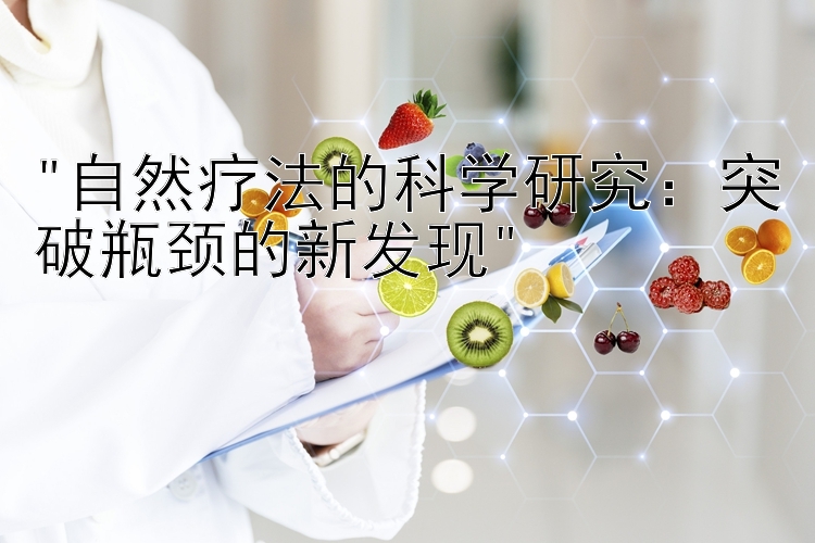 自然疗法的科学研究：突破瓶颈的新发现