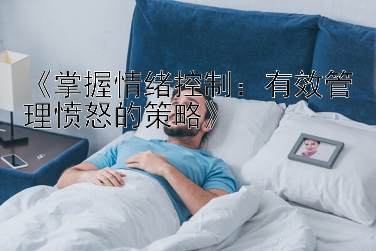 《掌握情绪控制：有效管理愤怒的策略》