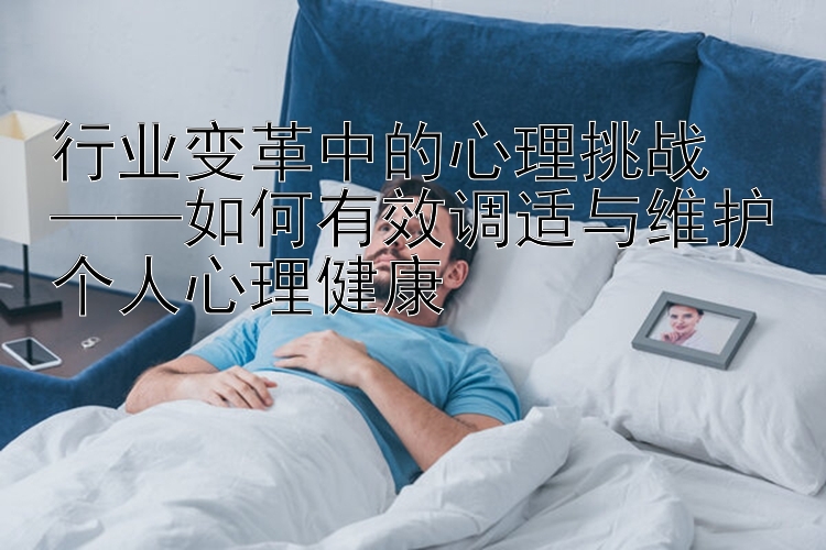 行业变革中的心理挑战  
——如何有效调适与维护个人心理健康