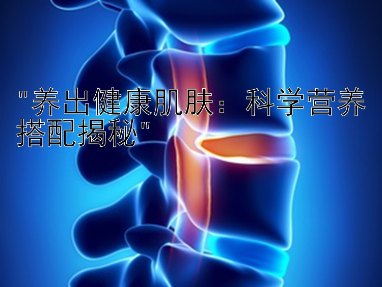 养出健康肌肤：科学营养搭配揭秘