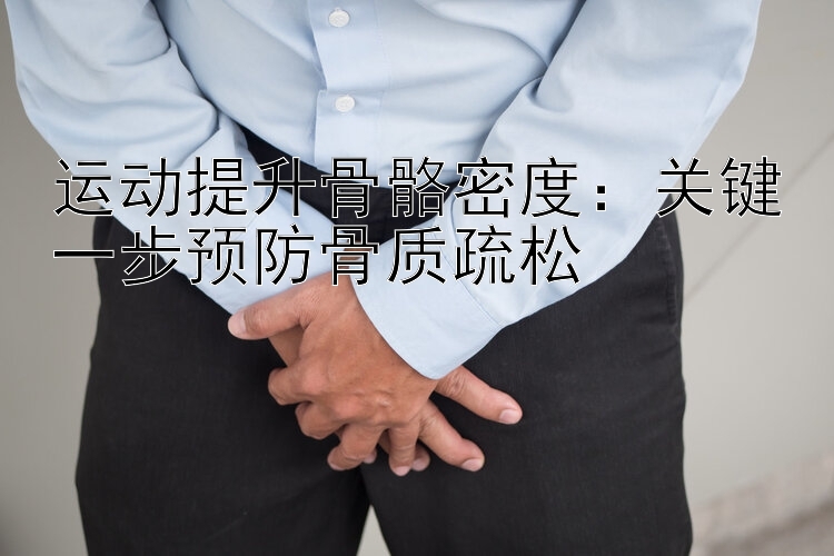 运动提升骨骼密度：关键一步预防骨质疏松