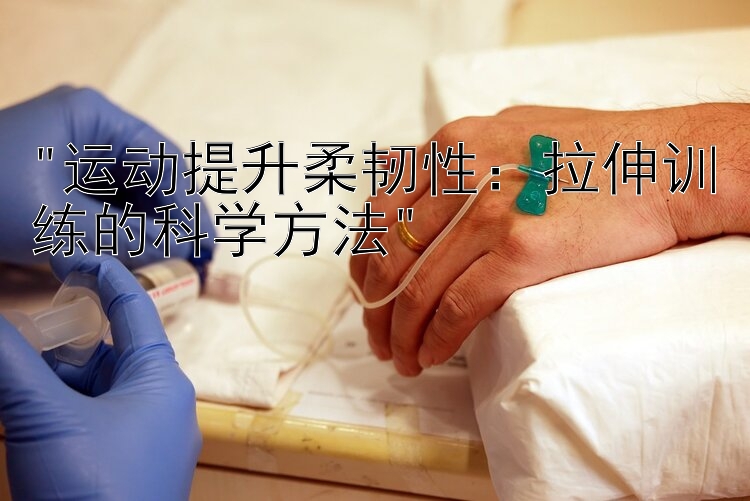 运动提升柔韧性：拉伸训练的科学方法