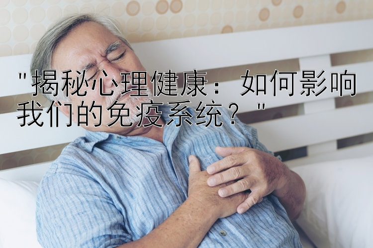 揭秘心理健康：如何影响我们的免疫系统？