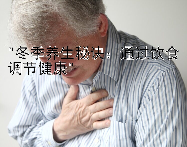 冬季养生秘诀：通过饮食调节健康